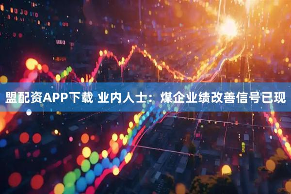 盟配资APP下载 业内人士：煤企业绩改善信号已现