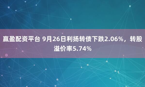 赢盈配资平台 9月26日利扬转债下跌2.06%，转股溢价率5.74%