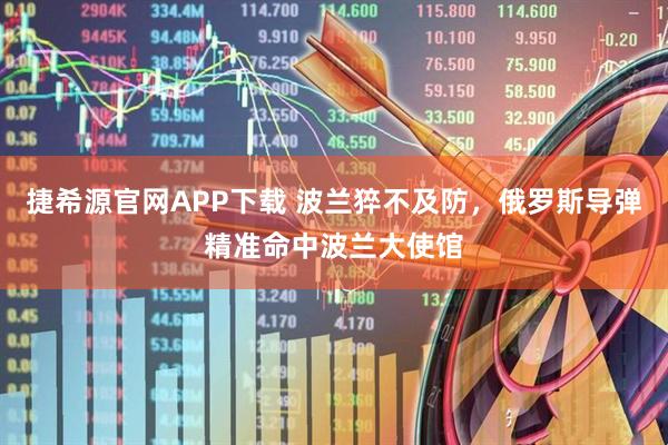 捷希源官网APP下载 波兰猝不及防，俄罗斯导弹精准命中波兰大使馆