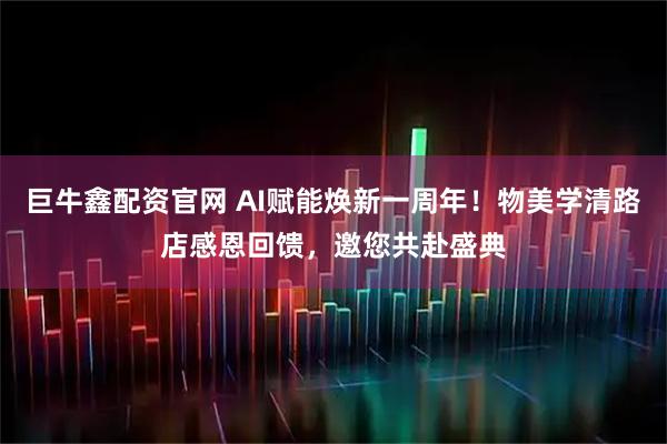 巨牛鑫配资官网 AI赋能焕新一周年！物美学清路店感恩回馈，邀您共赴盛典