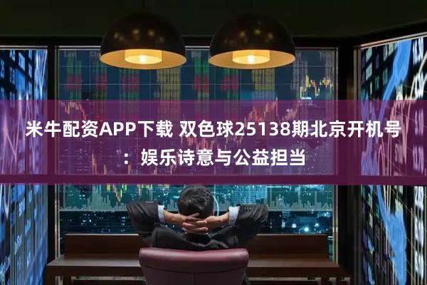 米牛配资APP下载 双色球25138期北京开机号：娱乐诗意与公益担当