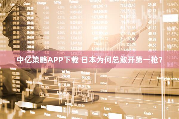 中亿策略APP下载 日本为何总敢开第一枪？