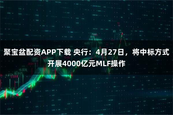 聚宝盆配资APP下载 央行：4月27日，将中标方式开展4000亿元MLF操作